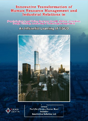 Innovative Transformation of Human Resource Management and Industrial Relations   in  (Psychological, Legal Policy, Business Growth, Welfare, Innovation, Design Thinking, Leadership & Technological segment’s) An Influential Learning of TISCO